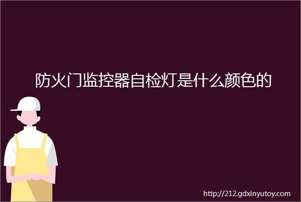 防火门监控器自检灯是什么颜色的