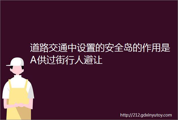 道路交通中设置的安全岛的作用是A供过街行人避让