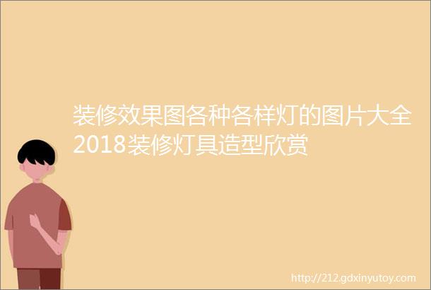 装修效果图各种各样灯的图片大全2018装修灯具造型欣赏