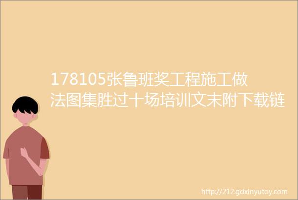 178105张鲁班奖工程施工做法图集胜过十场培训文末附下载链接链接永久有效