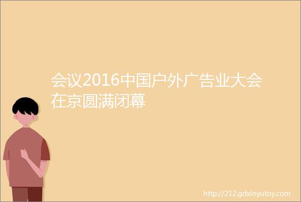 会议2016中国户外广告业大会在京圆满闭幕