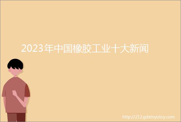 2023年中国橡胶工业十大新闻