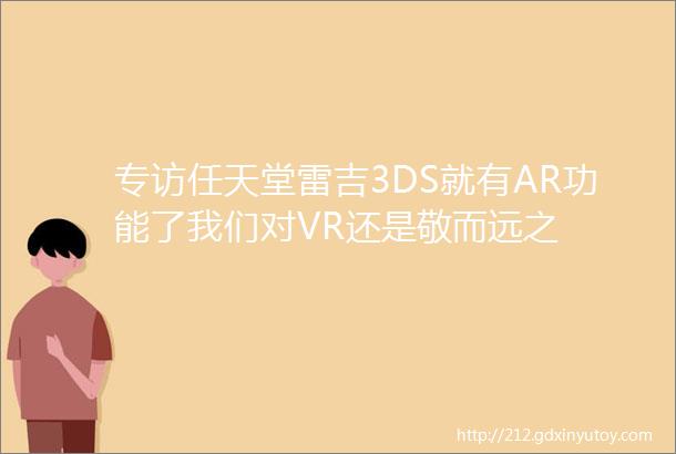 专访任天堂雷吉3DS就有AR功能了我们对VR还是敬而远之