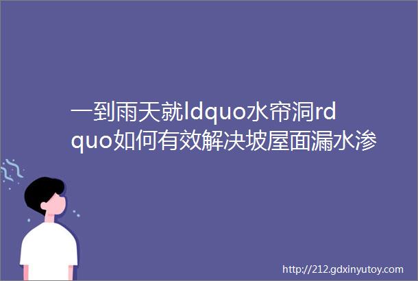 一到雨天就ldquo水帘洞rdquo如何有效解决坡屋面漏水渗水问题