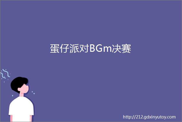 蛋仔派对BGm决赛