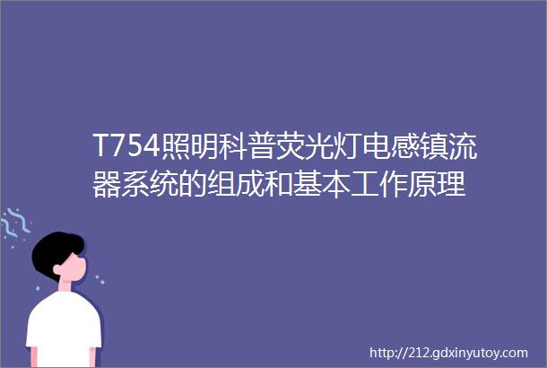 T754照明科普荧光灯电感镇流器系统的组成和基本工作原理