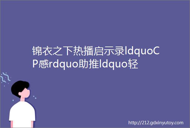 锦衣之下热播启示录ldquoCP感rdquo助推ldquo轻体量剧集rdquo杀出重围