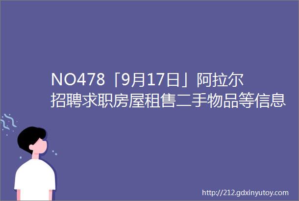 NO478「9月17日」阿拉尔招聘求职房屋租售二手物品等信息更新啦