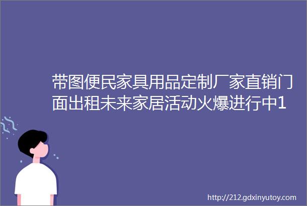 带图便民家具用品定制厂家直销门面出租未来家居活动火爆进行中1月22日