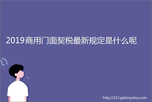 2019商用门面契税最新规定是什么呢