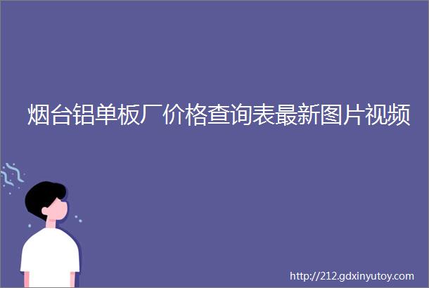 烟台铝单板厂价格查询表最新图片视频