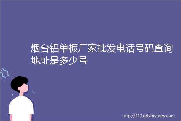 烟台铝单板厂家批发电话号码查询地址是多少号