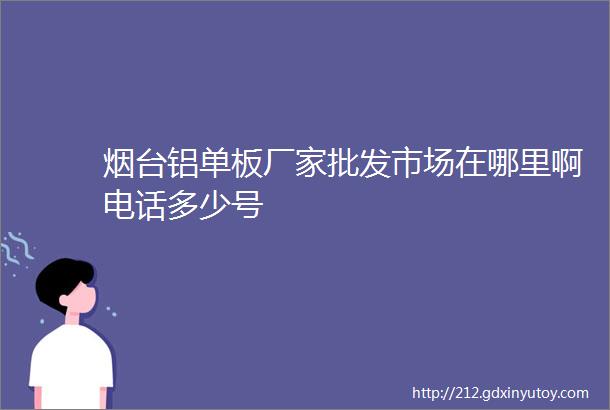 烟台铝单板厂家批发市场在哪里啊电话多少号