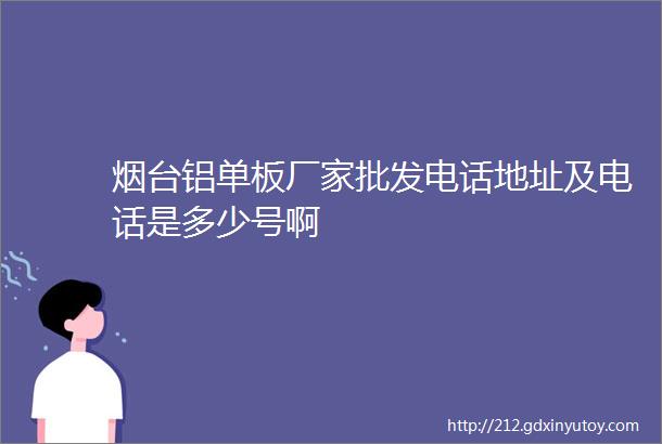 烟台铝单板厂家批发电话地址及电话是多少号啊