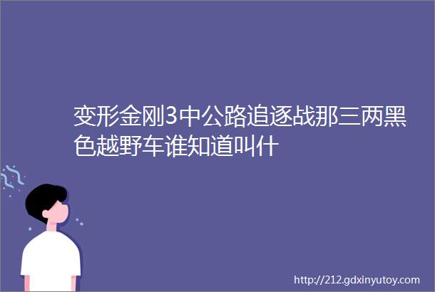 变形金刚3中公路追逐战那三两黑色越野车谁知道叫什