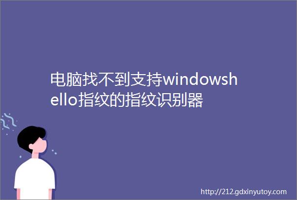 电脑找不到支持windowshello指纹的指纹识别器