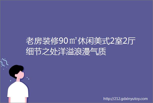 老房装修90㎡休闲美式2室2厅细节之处洋溢浪漫气质