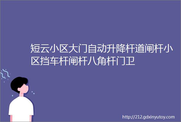 短云小区大门自动升降杆道闸杆小区挡车杆闸杆八角杆门卫