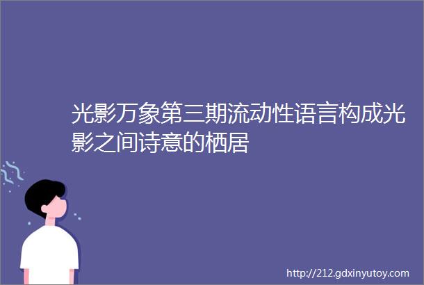 光影万象第三期流动性语言构成光影之间诗意的栖居