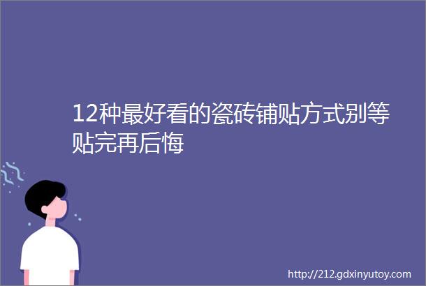 12种最好看的瓷砖铺贴方式别等贴完再后悔