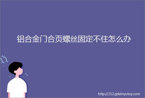 铝合金门合页螺丝固定不住怎么办