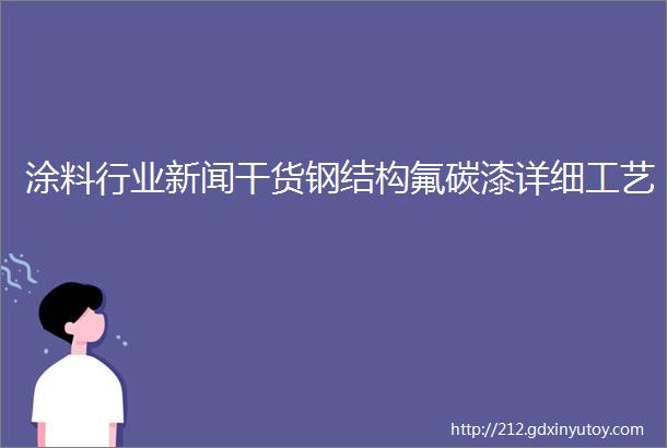 涂料行业新闻干货钢结构氟碳漆详细工艺