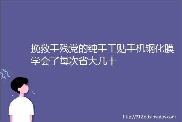 挽救手残党的纯手工贴手机钢化膜学会了每次省大几十