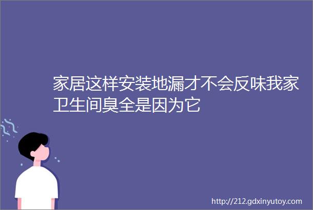 家居这样安装地漏才不会反味我家卫生间臭全是因为它