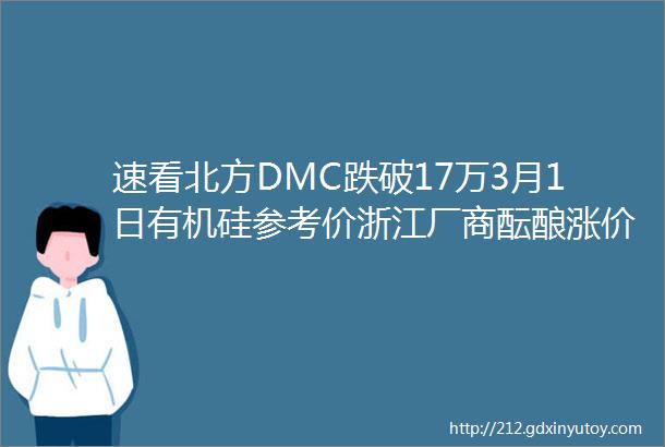 速看北方DMC跌破17万3月1日有机硅参考价浙江厂商酝酿涨价至6月份通知多地危化品运输生产管制