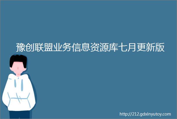 豫创联盟业务信息资源库七月更新版