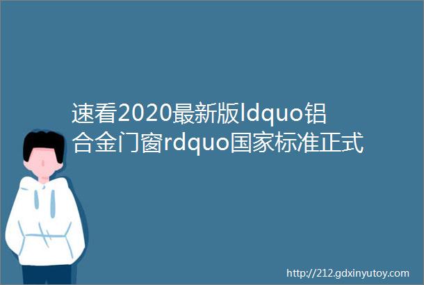 速看2020最新版ldquo铝合金门窗rdquo国家标准正式发布门窗人你准备好了吗