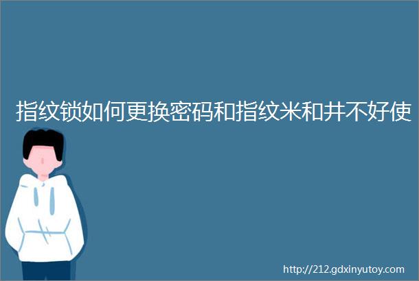 指纹锁如何更换密码和指纹米和井不好使