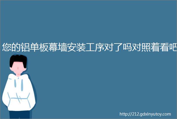 您的铝单板幕墙安装工序对了吗对照着看吧