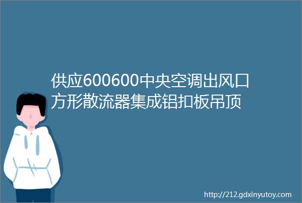 供应600600中央空调出风口方形散流器集成铝扣板吊顶