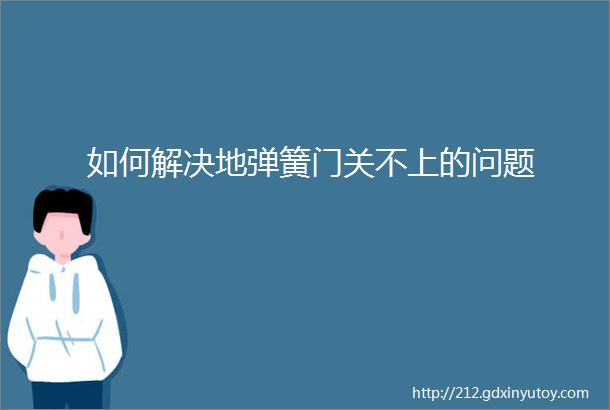 如何解决地弹簧门关不上的问题