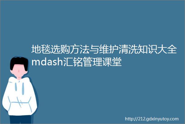 地毯选购方法与维护清洗知识大全mdash汇铭管理课堂