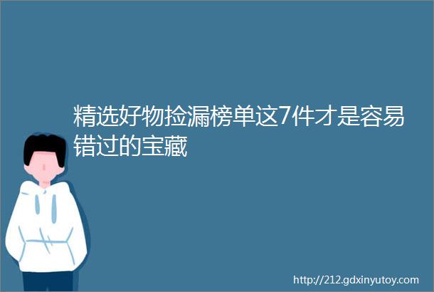 精选好物捡漏榜单这7件才是容易错过的宝藏