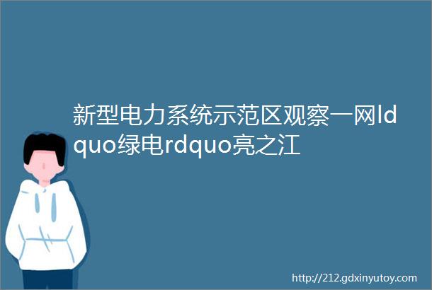 新型电力系统示范区观察一网ldquo绿电rdquo亮之江