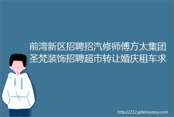 前湾新区招聘招汽修师傅方太集团圣梵装饰招聘超市转让婚庆租车求职拼车二手打听宠物交友房源出租求租