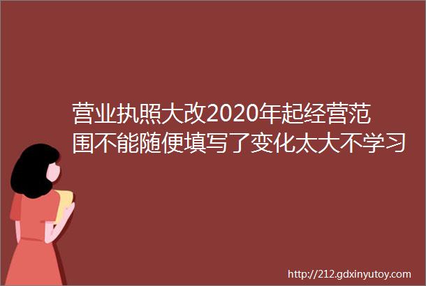 营业执照大改2020年起经营范围不能随便填写了变化太大不学习麻烦就大了