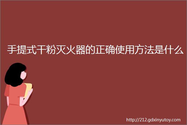 手提式干粉灭火器的正确使用方法是什么