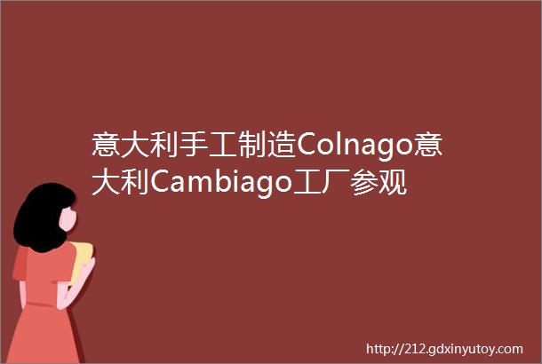 意大利手工制造Colnago意大利Cambiago工厂参观