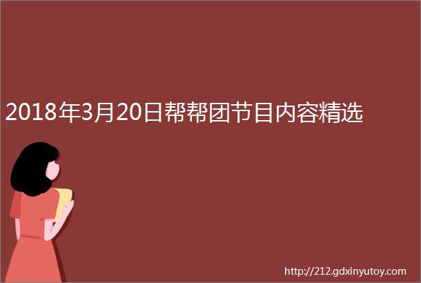 2018年3月20日帮帮团节目内容精选