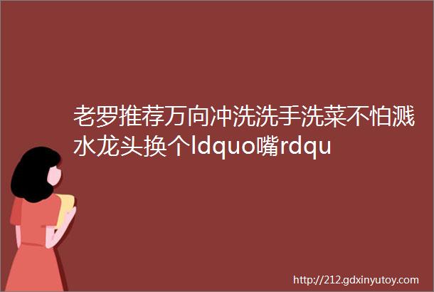 老罗推荐万向冲洗洗手洗菜不怕溅水龙头换个ldquo嘴rdquo一天省70瓶水