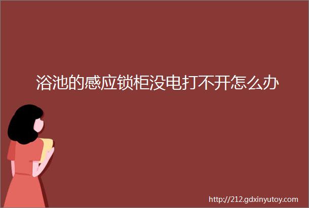 浴池的感应锁柜没电打不开怎么办