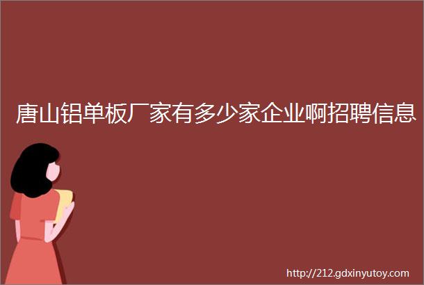 唐山铝单板厂家有多少家企业啊招聘信息