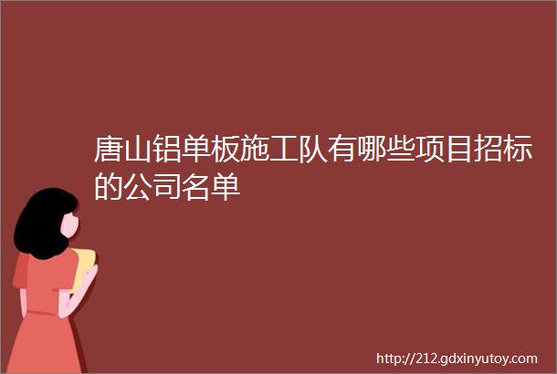 唐山铝单板施工队有哪些项目招标的公司名单