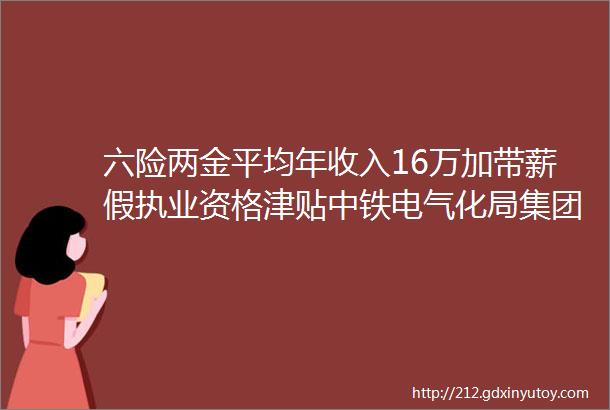 六险两金平均年收入16万加带薪假执业资格津贴中铁电气化局集团有限公司招聘保定招聘网117招聘信息汇总1