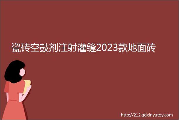 瓷砖空鼓剂注射灌缝2023款地面砖