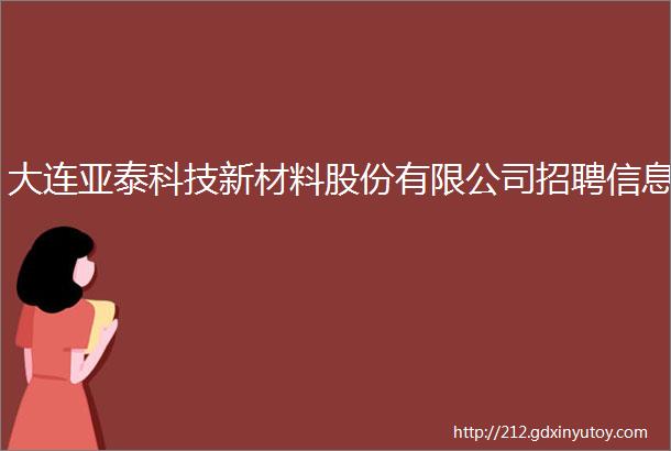 大连亚泰科技新材料股份有限公司招聘信息